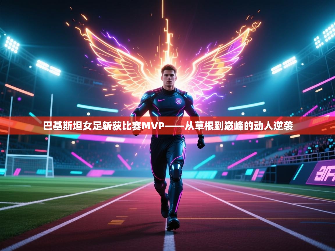 巴基斯坦女足斩获比赛MVP——从草根到巅峰的动人逆袭  第1张