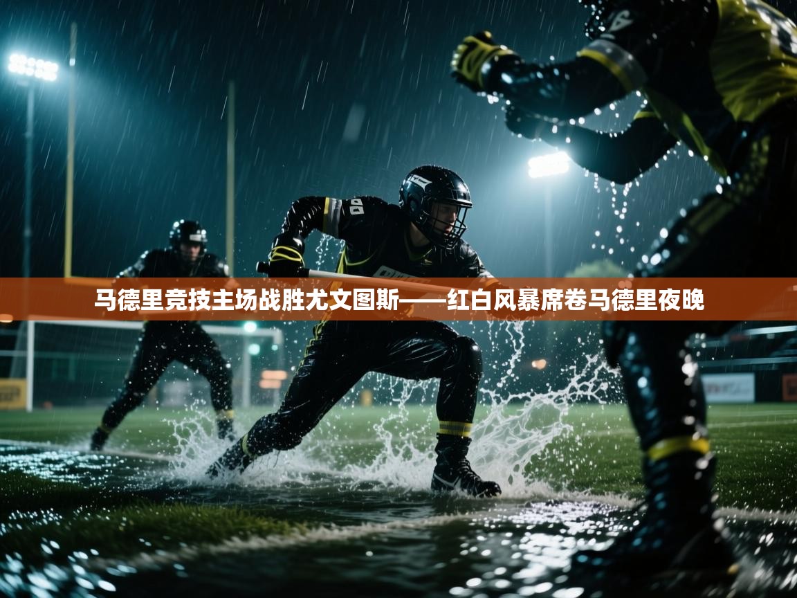 马德里竞技主场战胜尤文图斯——红白风暴席卷马德里夜晚  第2张