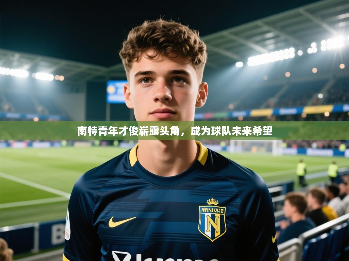 南特青年才俊崭露头角，成为球队未来希望  第2张
