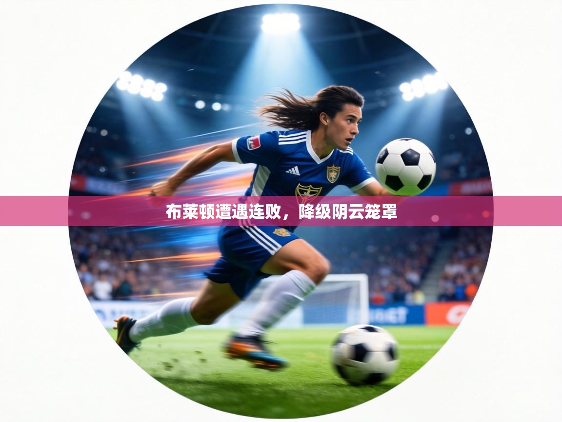布莱顿遭遇连败，降级阴云笼罩  第1张